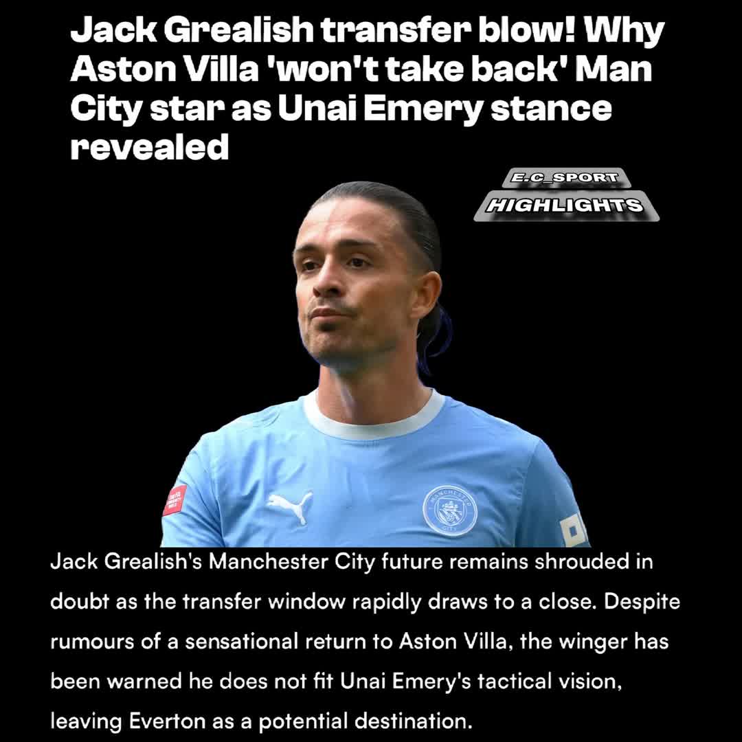 Post by SPORTS HIGHLIGHTS: Jack Grealish transfer blow! Why Aston Villa 'won't take back' Man City star as Unai Emery stance revealed