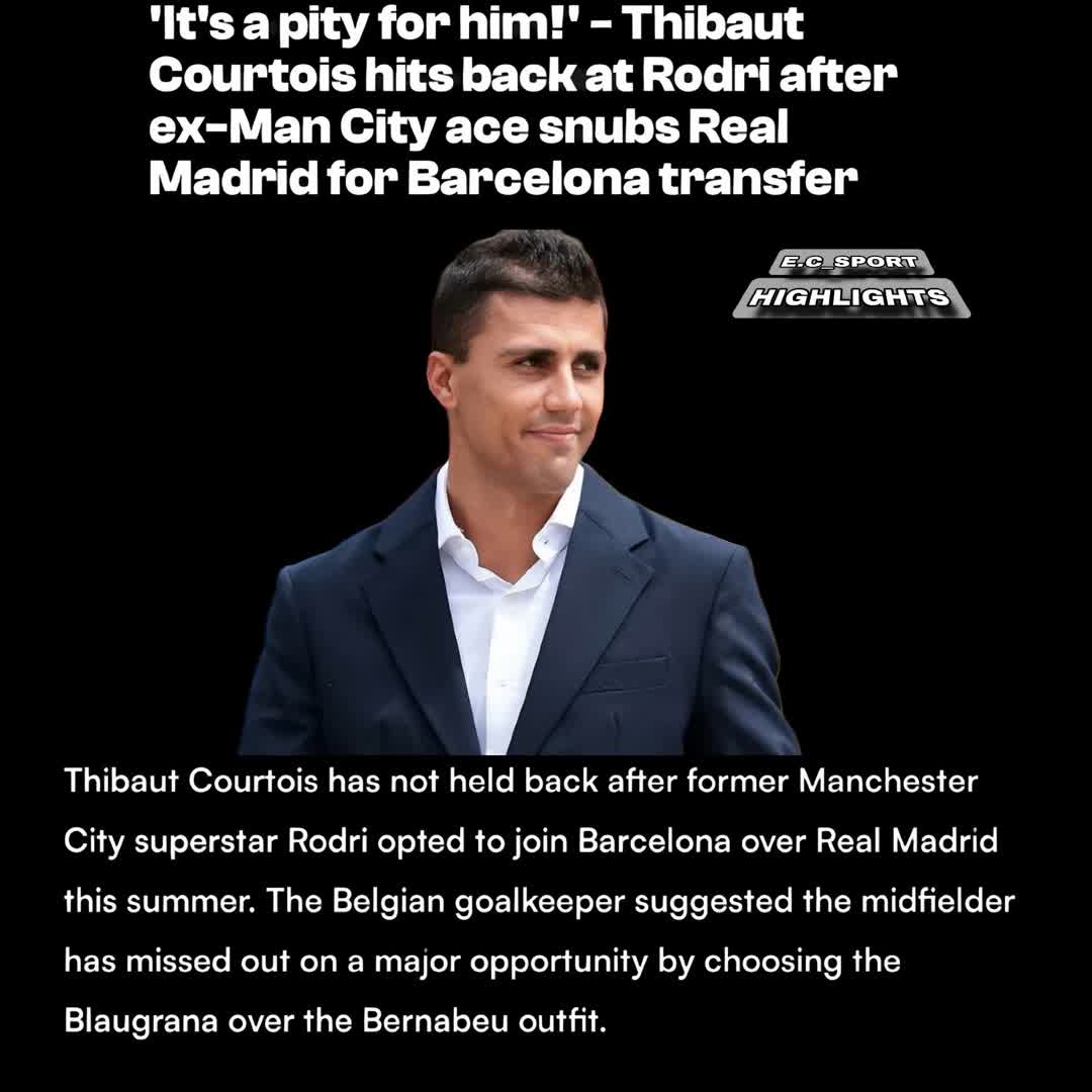 Post by SPORTS HIGHLIGHTS: 'It's a pity for him!' – Thibaut Courtois hits back at Rodri after ex-Man City ace snubs Real Madrid for Barcelona...